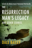 The Resurrection Man's Legacy: And Other Stories - Dale Bailey