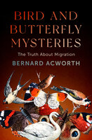 Bird and Butterfly Mysteries: The Truth About Migration - Bernard Acworth