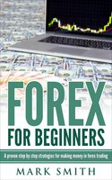 Forex for Beginners: A proven step by step strategies for making money in forex trading: A proven step by step strategies for makng money in forex trading - Mark Smith