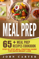Meal Prep: 65+ Meal Prep Recipes Cookbook – Step By Step Meal Prepping Guide For Rapid Weight Loss - John Carter