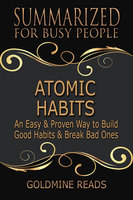Atomic Habits - Summarized for Busy People (An Easy & Proven Way to Build Good Habits & Break Bad Ones: Based on the Book by James Clear): An Easy & Proven Way to Build Good Habits & Break Bad Ones: Based on the Book by James Clear - Goldmine Reads