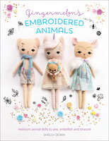 Gingermelon's Embroidered Animals: Heirloom Animal Dolls to Sew, Embellish and Treasure - Shelly Down