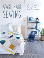 Wabi-Sabi Sewing: 20 Sewing Patterns for Perfectly Imperfect Projects - Karen Lewis