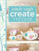 101 Ways to Stitch, Craft, Create Vintage: Quick & Easy Projects to Make for Your Vintage Lifestyle - The Editors of David & Charles