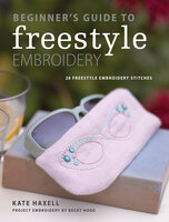 Beginner's Guide to Freestyle Embroidery: 28 Freestyle Embroidery Stitches - Kate Haxell