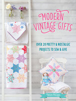 Modern Vintage Gifts: Over 20 Pretty & Nostalgic Projects to Sew & Give - Helen Philipps