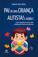 Pai de uma criança autista! E agora?: como um diagnóstico de autismo mudou completamente a vida de uma família inteira - Diogo de Souza Freitas