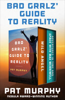 Bad Grrlz' Guide to Reality: Wild Angel and Adventures in Time and Space with Max Merriwell: The Complete Novels - Pat Murphy