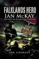 Falklands Hero: Ian McKay–The last VC of the 20th Century - Jon Cooksey