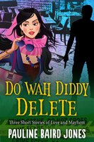 Do Wah Diddy Delete: Three Short Stories of Love and Mayhem - Pauline Baird Jones