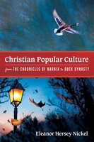Christian Popular Culture from The Chronicles of Narnia to Duck Dynasty - Eleanor Hersey Nickel