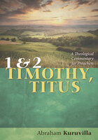 1 and 2 Timothy, Titus: A Theological Commentary for Preachers - Abraham Kuruvilla