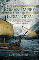 The Roman Empire and the Indian Ocean: The Ancient World Economy & the Kingdoms of Africa, Arabia & India - Raoul McLaughlin