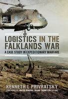 Logistics in the Falklands War: A Case Study in Expeditionary Warfare - Kenneth L. Privratsky