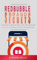 Redbubble Brand Secrets: The Essential Guide on How to Sell With Redbubble And Grow a Successful Passive Income Business - Steven Kelly