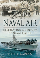 Naval Air: Celebrating a Century of Naval Flying - Philip Kaplan