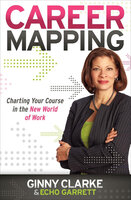 Career Mapping: Charting Your Course in the New World of Work - Ginny Clarke, Echo Garrett