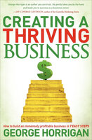 Creating a Thriving Business: How to Build an Immensely Profitable Business in 7 Easy Steps - George Horrigan