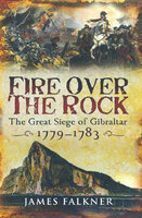 Fire Over the Rock: The Great Siege of Gibraltar, 1779–1783 - James Falkner