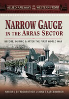 Narrow Gauge in the Arras Sector: Before, During & After the First World War - Joan S. Farebrother, Martin J. B. Farebrother