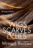 Wigs, Scarves & Lies: Why Your Hair Is Thinning and How to Grow It Back - Myrna J. Buckles