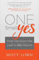 One Small Yes: Small Decisions that Lead to Big Results - Misty Lown