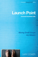 Launch Point: Community Group Mission Guide: Moving Small Groups into Mission - Various authors