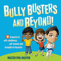 Bully Busters and Beyond!: 9 Treasures to Self-Confidence, Self-Esteem and Strength of Character - Master Phil Nguyen