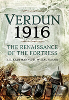 Verdun 1916: The Renaissance of the Fortress - J. E. Kaufmann, H. W. Kaufmann