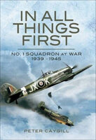 In All Things First: No. 1 Squadron at War, 1939–45 - Peter Caygill