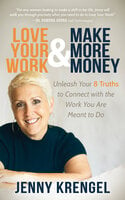 Love Your Work & Make More Money: Unleash Your 8 Truths to Connect with the Work You Are Meant to Do - Jenny Krengel