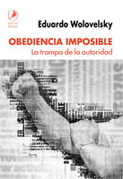 Obediencia imposible: La trampa de la autoridad - Eduardo Wolovelsky
