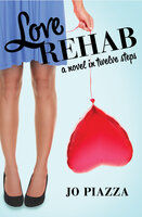 Love Rehab: A Novel in Twelve Steps - Jo Piazza