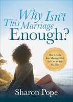 Why Isn't This Marriage Enough?: How to Make Your Marriage Work and Love the Life You Have - Sharon Pope