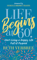 Life Begins at 60!: Start Living a Happy Life Full of Purpose - Ruth Verbree