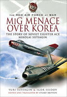 MIG Menace Over Korea: The Story of Soviet Fighter Ace Nicolai Sutiagin - Yuri Sutiagin, Igor Seidov