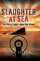 Slaughter at Sea: The Story of Japan's Naval War Crimes - Mark Felton