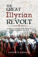 The Great Illyrian Revolt: Rome's Forgotten War in the Balkans, AD 6–9 - Jason R. Abdale