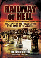 Railway of Hell: War, Captivity and Forced Labour at the Arms of the Japanese - Reginald Burton