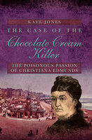 The Case of the Chocolate Cream Killer: The Poisonous Passion of Christiana Edmunds - Kaye Jones