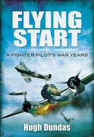 Flying Start: A Fighter Pilot's War Years - Hugh Dundas