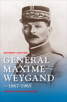General Maxime Weygand, 1867-1965: Fortune and Misfortune - Anthony Clayton