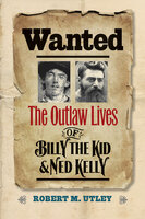 Wanted: The Outlaw Lives of Billy the Kid & Ned Kelly - Robert M. Utley
