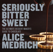 Seriously Bitter Sweet: The Ultimate Dessert Maker's Guide to Chocolate - Alice Medrich