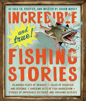 Incredible—and True!—Fishing Stories - Shaun Morey