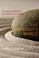 The Physicist's World: The Story of Motion & the Limits to Knowledge - Thomas Grissom