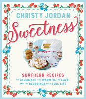 Sweetness: Southern Recipes to Celebrate the Warmth, the Love, and the Blessings of a Full Life - Christy Jordan