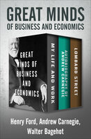 Great Minds of Business and Economics: My Life and Work, Autobiography of Andrew Carnegie, and Lombard Street - Walter Bagehot, Andrew Carnegie, Henry Ford