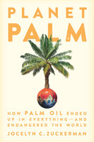 Planet Palm: How Palm Oil Ended Up in Everything—and Endangered the World - Jocelyn C. Zuckerman