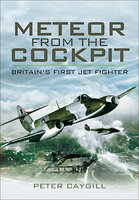 Meteor from the Cockpit: Britain's First Jet Fighter: Britains First Jet Fighter - Peter Caygill
